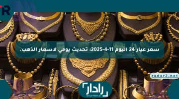 سعر عيار 24 اليوم 11-4-2025: تحديث يومي لأسعار الذهب.